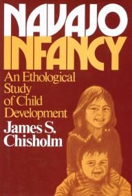 Title: Navajo Infancy: An Ethological Study of Child Development, Author: James S. Chisholm