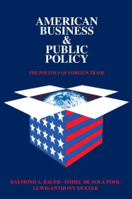 Title: American Business and Public Policy: The politics of foreign trade / Edition 2, Author: Theodore Draper
