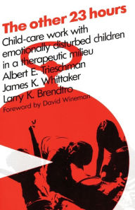 Title: The Other 23 Hours: Child Care Work with Emotionally Disturbed Children in a Therapeutic Milieu / Edition 1, Author: Larry Brendtro