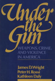 Title: Under the Gun: Weapons, Crime, and Violence in America, Author: Peter H. Rossi