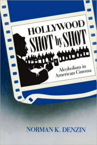 Title: Hollywood Shot by Shot: Alcoholism in American Cinema / Edition 1, Author: Norman K. Denzin