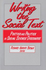 Title: Writing the Social Text: Poetics and Politics in Social Science Discourse, Author: Richard Brown