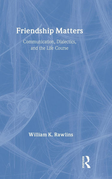 Friendship Matters: Communication, Dialectics and the Life Course