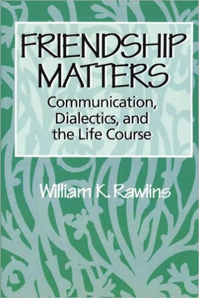 Friendship Matters: Communication, Dialectics and the Life Course / Edition 1