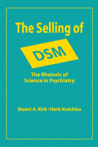 Title: The Selling of DSM: The Rhetoric of Science in Psychiatry / Edition 1, Author: Stuart A. Kirk