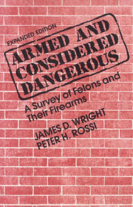 Title: Armed and Considered Dangerous: A Survey of Felons and Their Firearms, Author: Peter H. Rossi