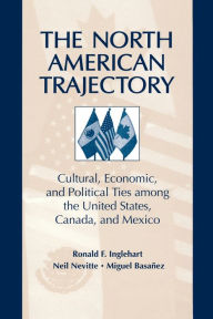 Title: The North American Trajectory: Cultural, Economic, and Political Ties among the United States, Canada and Mexico / Edition 1, Author: Neil Nevitte