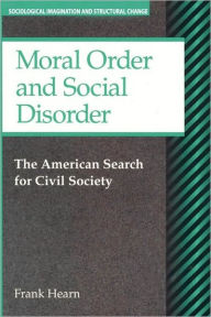 Title: Moral Order and Social Disorder: American Search for Civil Society / Edition 1, Author: Frank Hearn