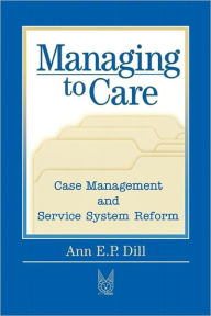 Title: Managing to Care / Edition 1, Author: Ann Dill