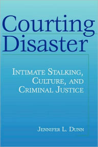 Title: Courting Disaster: Intimate Stalking, Culture and Criminal Justice / Edition 1, Author: Jennifer Dunn