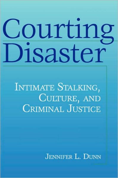 Courting Disaster: Intimate Stalking, Culture and Criminal Justice / Edition 1