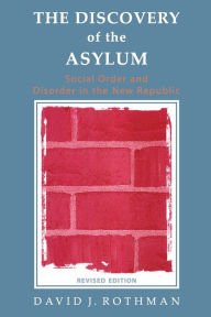 Title: The Discovery of the Asylum: Social Order and Disorder in the New Republic / Edition 2, Author: David J Rothman