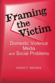 Title: Framing the Victim: Domestic Violence, Media, and Social Problems / Edition 1, Author: Nancy S. Berns