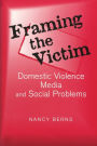 Framing the Victim: Domestic Violence, Media, and Social Problems / Edition 1