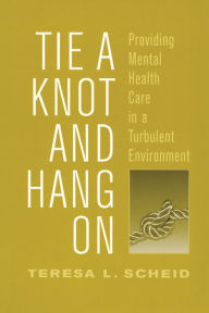 Title: Tie a Knot and Hang on: Providing Mental Health Care in a Turbulent Environment, Author: Teresa Scheid