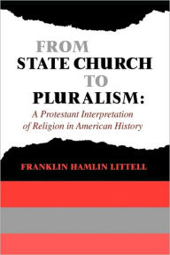 Title: From State Church to Pluralism: A Protestant Interpretation of Religion in American History, Author: Franklin Littell