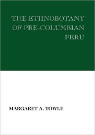 Title: The Ethnobotany of Pre-Columbian Peru, Author: Margaret Towle