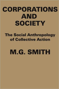 Title: Corporations and Society: The Social Anthropology of Collective Action / Edition 1, Author: M.G. Smith