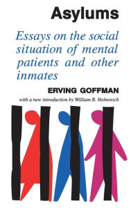 Title: Asylums: Essays on the Social Situation of Mental Patients and Other Inmates / Edition 1, Author: Erving Goffman