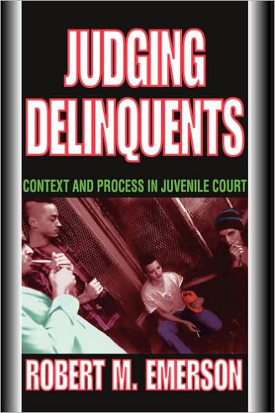 Judging Delinquents: Context and Process in Juvenile Court / Edition 1