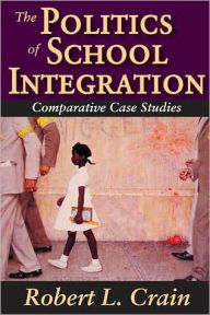 Title: The Politics of School Integration: Comparative Case Studies / Edition 1, Author: Robert Crain