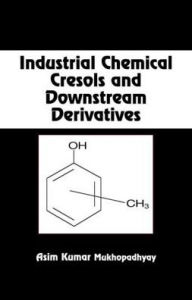 Title: Industrial Chemical Cresols and Downstream Derivatives, Author: Asim Kumar Mukhopadhyay