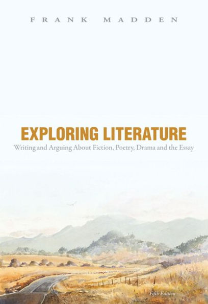 Exploring Literature Writing and Arguing about Fiction, Poetry, Drama, and the Essay / Edition 5