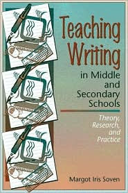 Title: Teaching Writing in Middle and Secondary Schools: Theory, Research and Practice / Edition 1, Author: Margot Iris Soven