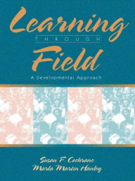 Title: Learning Through Field: A Developmental Approach / Edition 1, Author: Susan F. Cochrane