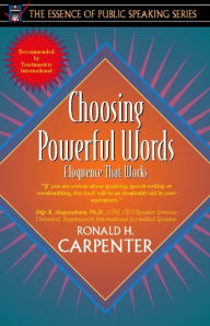 Title: Choosing Powerful Words: Eloquence That Works (Part of the Essence of Public Speaking Series) / Edition 1, Author: Ronald Carpenter