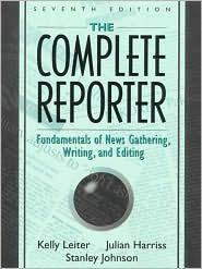 Title: The Complete Reporter: Fundamentals of News Gathering, Writing, and Editing / Edition 7, Author: Kelly Leiter