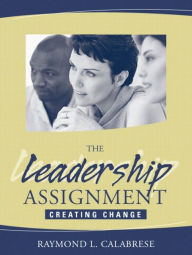 Title: Leadership Assignment, The: Creating Change / Edition 1, Author: Raymond Calabrese