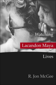 Title: Watching Lacandon Maya Lives / Edition 1, Author: R. Jon McGee