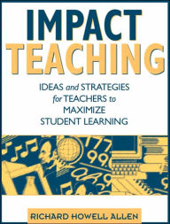 Title: Impact Teaching: Ideas and Strategies for Teachers to Maximize Student Learning / Edition 1, Author: Richard Howell Allen