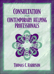 Title: Consultation for Contemporary Helping Professionals / Edition 1, Author: Thomas C. Harrison