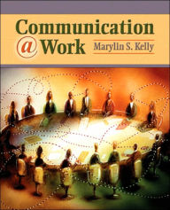 Title: Communication @ Work: Ethical, Effective, and Expressive Communication in the Workplace / Edition 1, Author: Marylin Kelly