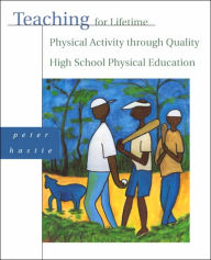 Title: Teaching for Lifetime Physical Activity Through Quality High School Physical Education / Edition 1, Author: Peter Hastie