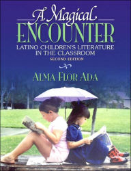 Title: A Magical Encounter: Latino Children's Literature in the Classroom / Edition 2, Author: Alma Flor Ada