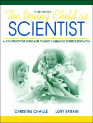 Title: The Young Child as Scientist: A Constructivist Approach to Early Childhood Science Education / Edition 3, Author: Christine M. Chaille