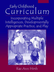 Title: Early Childhood Curriculum: Incorporating Multiple Intelligences, Developmentally Appropriate Practices, and Play / Edition 1, Author: Rae Ann Hirsh