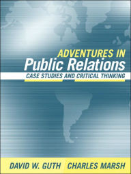 Title: Adventures in Public Relations: Case Studies and Critical Thinking / Edition 1, Author: David W. Guth