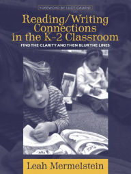 Title: Reading/Writing Connections in the K-2 Classroom: Find the Clarity and Then Blur the Lines / Edition 1, Author: Leah Mermelstein
