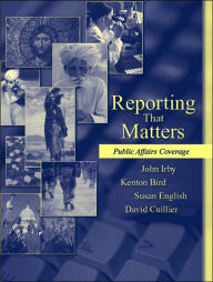 Title: Reporting That Matters: Public Affairs Coverage / Edition 1, Author: John Irby