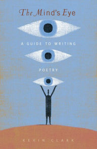 Title: Mind's Eye, The: A Guide to Writing Poetry / Edition 1, Author: Kevin Clark