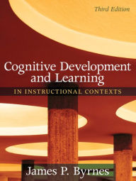 Title: Cognitive Development and Learning in Instructional Contexts / Edition 3, Author: James Byrnes