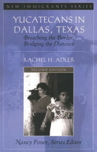 Title: Yucatecans in Dallas, Texas: Breaching the Border, Bridging the Distance / Edition 2, Author: Rachel H. Adler