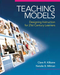 Title: Teaching Models: Designing Instruction for 21st Century Learners / Edition 1, Author: Clare Kilbane