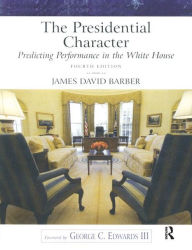 Title: Presidential Character, The: Predicting Performance in the White House / Edition 4, Author: James David Barber