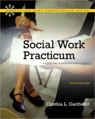 Title: Social Work Practicum. The: A Guide and Workbook for Students / Edition 5, Author: Cynthia L. Garthwait