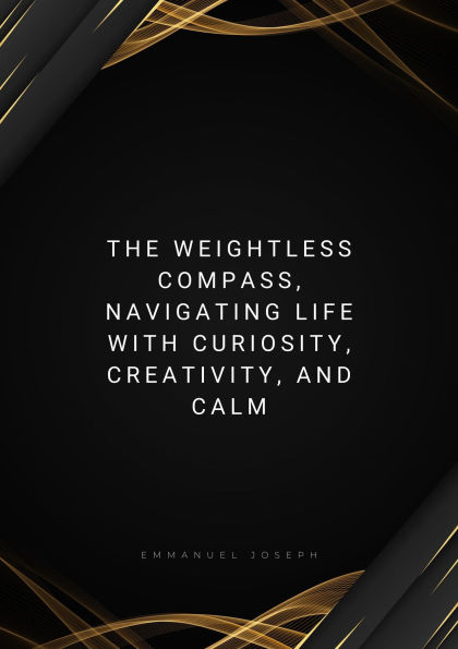 The Weightless Compass, Navigating Life with Curiosity, Creativity, and Calm